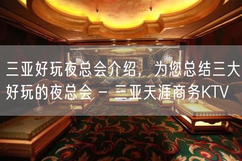 三亚好玩夜总会介绍，为您总结三大好玩的夜总会 – 三亚天涯商务KTV