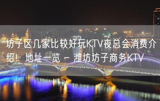 坊子区几家比较好玩KTV夜总会消费介绍！地址一览 – 潍坊坊子商务KTV