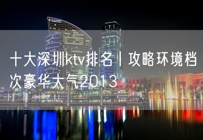 十大深圳ktv排名丨攻略环境档次豪华大气2013