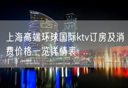 上海高端环球国际ktv订房及消费价格一览详情表