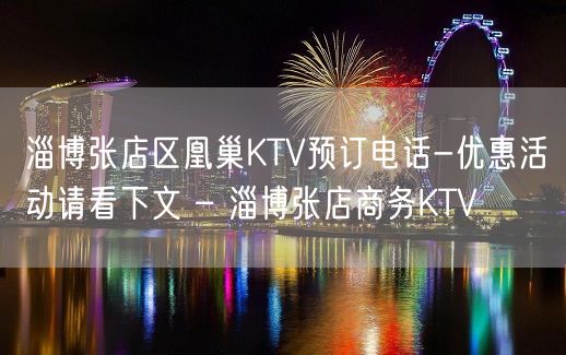 淄博张店区凰巢KTV预订电话-优惠活动请看下文 – 淄博张店商务KTV