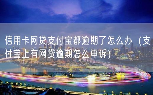 信用卡网贷支付宝都逾期了怎么办（支付宝上有网贷逾期怎么申诉）