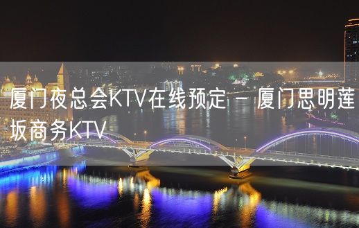 厦门夜总会KTV在线预定 – 厦门思明莲坂商务KTV