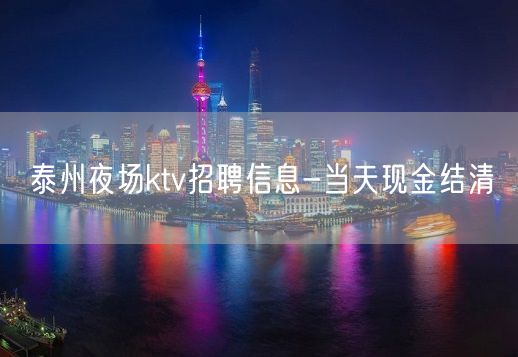 泰州夜场ktv招聘信息-当天现金结清