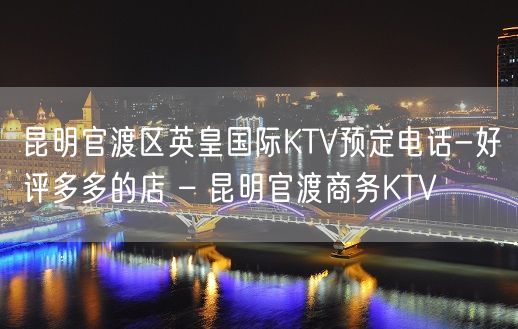 昆明官渡区英皇国际KTV预定电话-好评多多的店 – 昆明官渡商务KTV