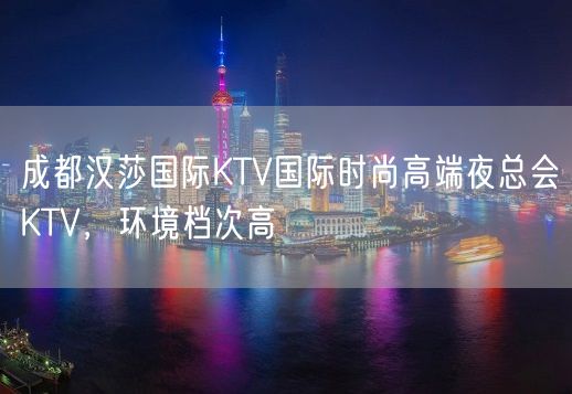 成都汉莎国际KTV国际时尚高端夜总会KTV，环境档次高