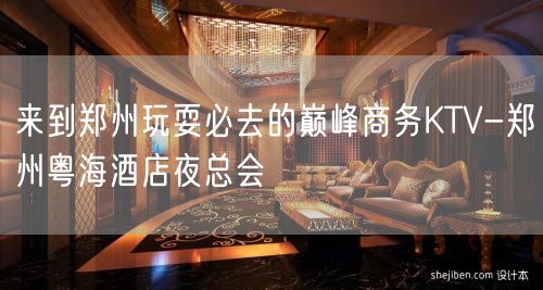 来到郑州玩耍必去的巅峰商务KTV-郑州粤海酒店夜总会