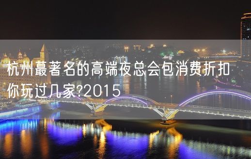 杭州蕞著名的高端夜总会包消费折扣   你玩过几家?2015