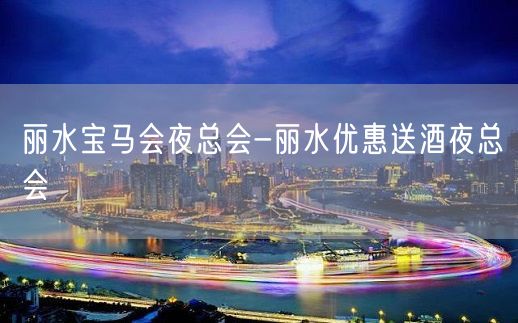 丽水宝马会夜总会-丽水优惠送酒夜总会