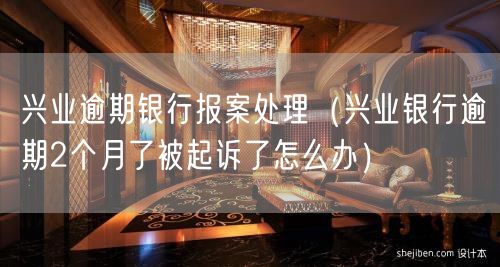 兴业逾期银行报案处理（兴业银行逾期2个月了被起诉了怎么办）