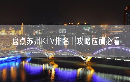 盘点苏州KTV排名丨攻略应酬必看