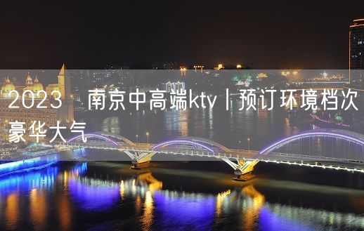 2023﻿南京中高端ktv丨预订环境档次豪华大气