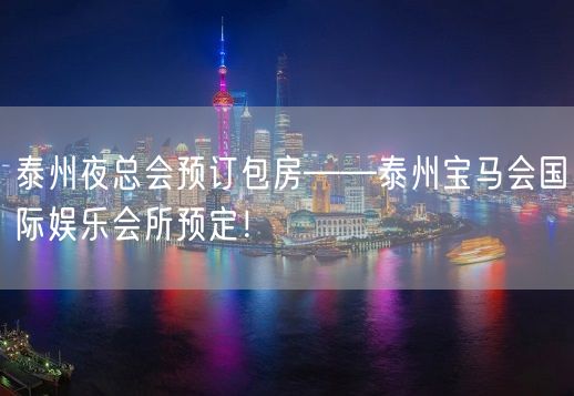 泰州夜总会预订包房——泰州宝马会国际娱乐会所预定！