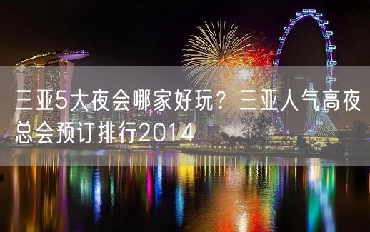 三亚5大夜会哪家好玩？三亚人气高夜总会预订排行2014