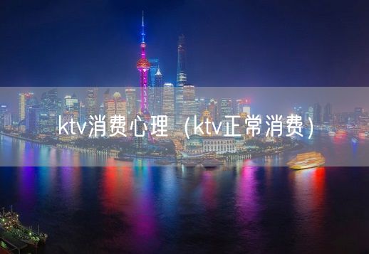 ktv消费心理（ktv正常消费）