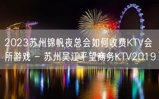 2023苏州锦帆夜总会如何收费KTV会所游戏 – 苏州吴江平望商务KTV2019