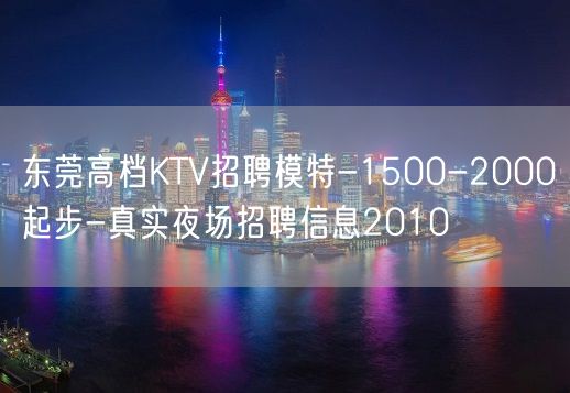 东莞高档KTV招聘模特-1500-2000起步-真实夜场招聘信息2010