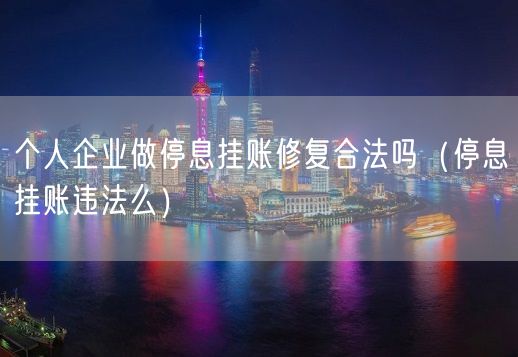 个人企业做停息挂账修复合法吗（停息挂账违法么）