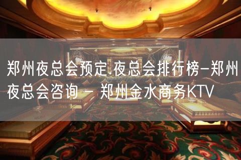 郑州夜总会预定.夜总会排行榜-郑州夜总会咨询 – 郑州金水商务KTV