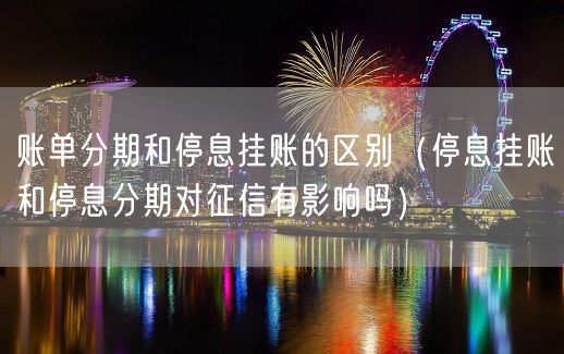 账单分期和停息挂账的区别（停息挂账和停息分期对征信有影响吗）