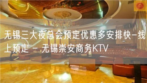 无锡三大夜总会预定优惠多安排快-线上预定 – 无锡崇安商务KTV