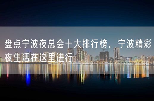 盘点宁波夜总会十大排行榜，宁波精彩夜生活在这里进行