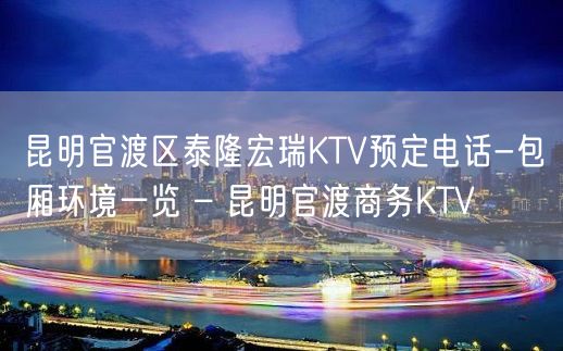 昆明官渡区泰隆宏瑞KTV预定电话-包厢环境一览 – 昆明官渡商务KTV