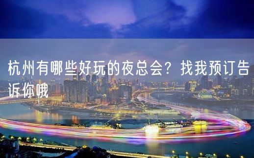 杭州有哪些好玩的夜总会？找我预订告诉你哦