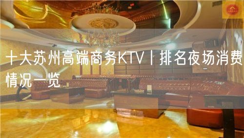 十大苏州高端商务KTV丨排名夜场消费情况一览