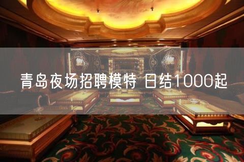 青岛夜场招聘模特 日结1000起