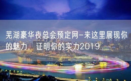 芜湖豪华夜总会预定网-来这里展现你的魅力，证明你的实力2019