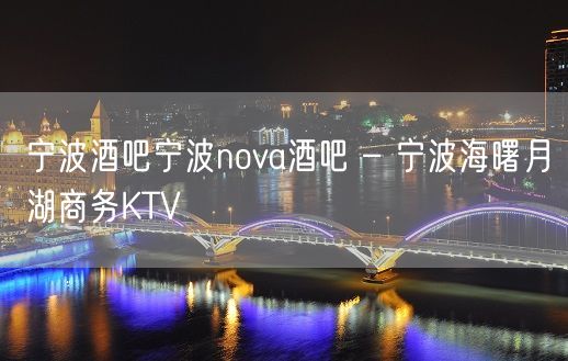 宁波酒吧宁波nova酒吧 – 宁波海曙月湖商务KTV