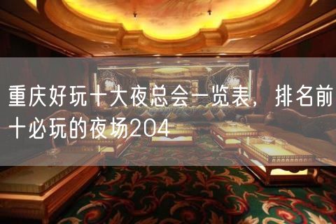 重庆好玩十大夜总会一览表，排名前十必玩的夜场204