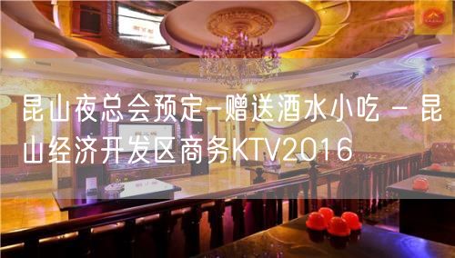 昆山夜总会预定-赠送酒水小吃 – 昆山经济开发区商务KTV2016