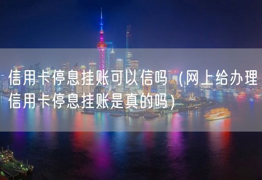 信用卡停息挂账可以信吗（网上给办理信用卡停息挂账是真的吗）