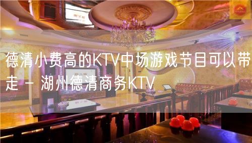 德清小费高的KTV中场游戏节目可以带走 – 湖州德清商务KTV