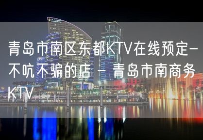 青岛市南区东都KTV在线预定-不吭不骗的店 – 青岛市南商务KTV