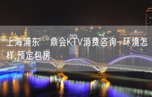 上海浦东沄鼎会KTV消费咨询-环境怎样,预定包房