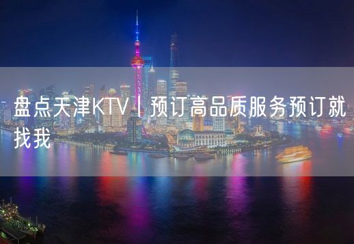 盘点天津KTV丨预订高品质服务预订就找我