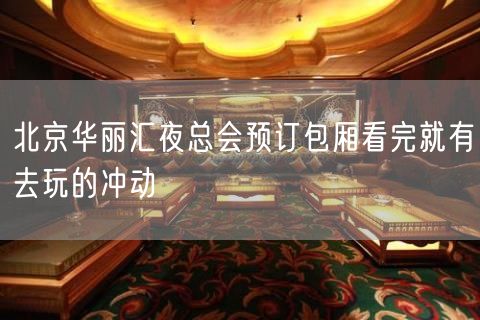 北京华丽汇夜总会预订包厢看完就有去玩的冲动