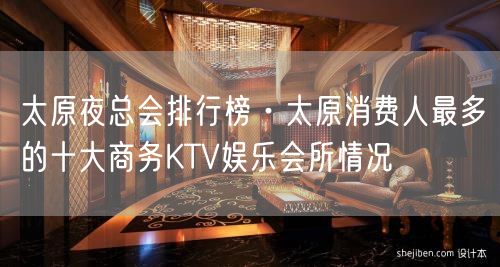 太原夜总会排行榜·太原消费人最多的十大商务KTV娱乐会所情况