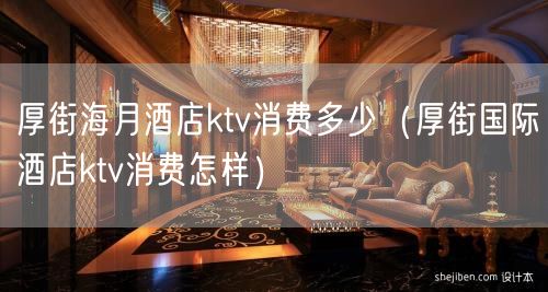 厚街海月酒店ktv消费多少（厚街国际酒店ktv消费怎样）