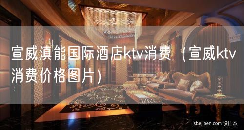 宣威滇能国际酒店ktv消费（宣威ktv消费价格图片）