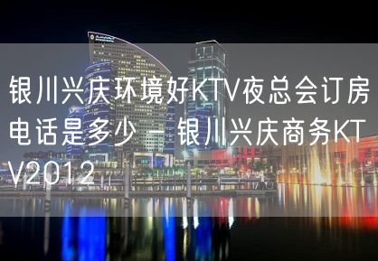 银川兴庆环境好KTV夜总会订房电话是多少 – 银川兴庆商务KTV2012