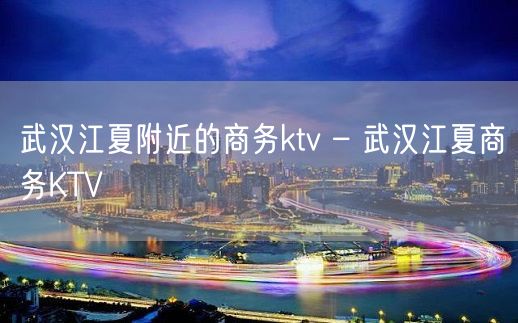 武汉江夏附近的商务ktv – 武汉江夏商务KTV