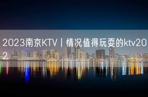 2023南京KTV丨情况值得玩耍的ktv202