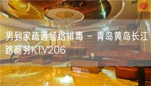 男到家疏通经络排毒 – 青岛黄岛长江路商务KTV206