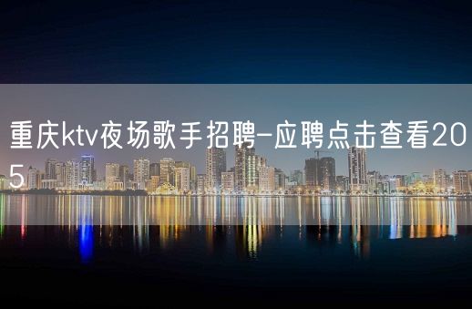 重庆ktv夜场歌手招聘–应聘点击查看205