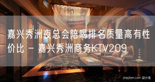 嘉兴秀洲夜总会陪喝排名质量高有性价比 – 嘉兴秀洲商务KTV209