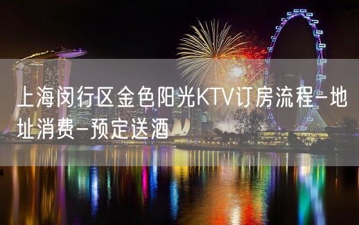 上海闵行区金色阳光KTV订房流程-地址消费-预定送酒